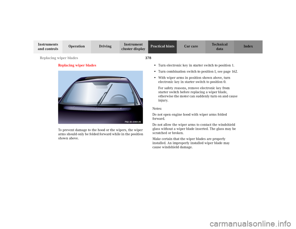 MERCEDES-BENZ S55AMG 2002 W220 Owners Manual 378 Replacing wiper blades
Te ch n i c a l
data Instruments 
and controlsOperation DrivingInstrument 
cluster displayPractical hintsCar care Index
Replacing wiper blades
To prevent damage to the hood 
