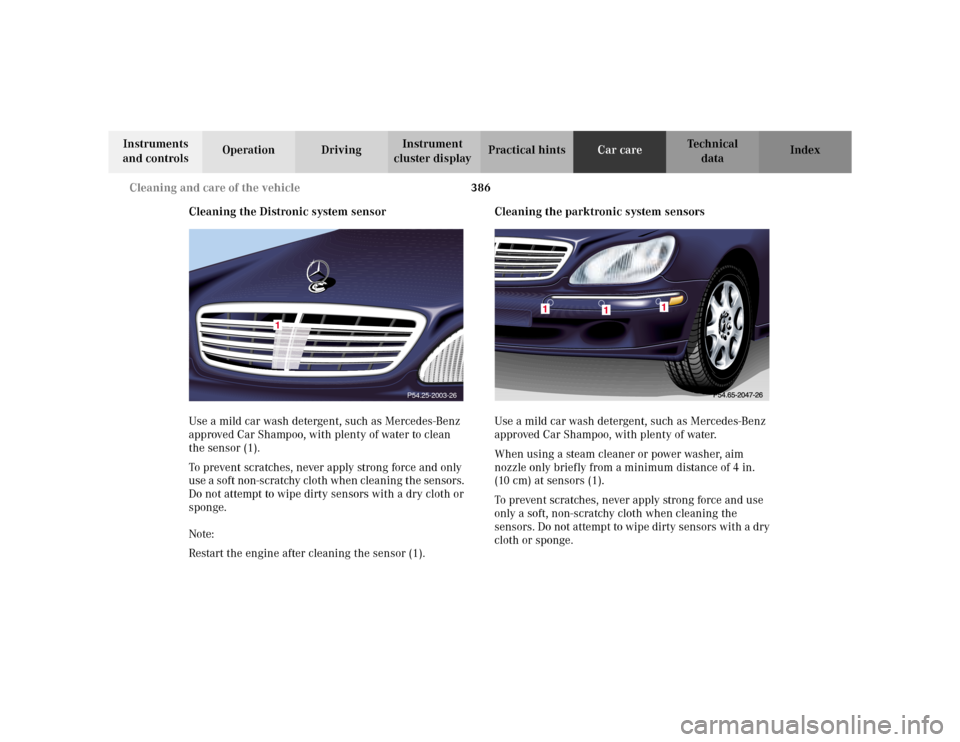 MERCEDES-BENZ S55AMG 2002 W220 Owners Manual 386 Cleaning and care of the vehicle
Te ch n i c a l
data Instruments
and controlsOperation DrivingInstrument
cluster displayPractical hintsCar careIndex
Cleaning the Distronic system sensor
Use a m MERCEDES-BENZ S55AMG 2002 W220 Owners Manual 386 Cleaning and care of the vehicle
Te ch n i c a l
data Instruments
and controlsOperation DrivingInstrument
cluster displayPractical hintsCar careIndex
Cleaning the Distronic system sensor
Use a m
