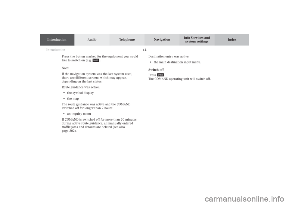 MERCEDES-BENZ S-Class 2002 W220 Comand Manual IntroductionIntroductionTelephoneNavigation
Index AudioInfo Services and
system settings
14
Press the button marked for the equipment you would
like to switch on (e.g. 
).
Note:
If the navigation syst