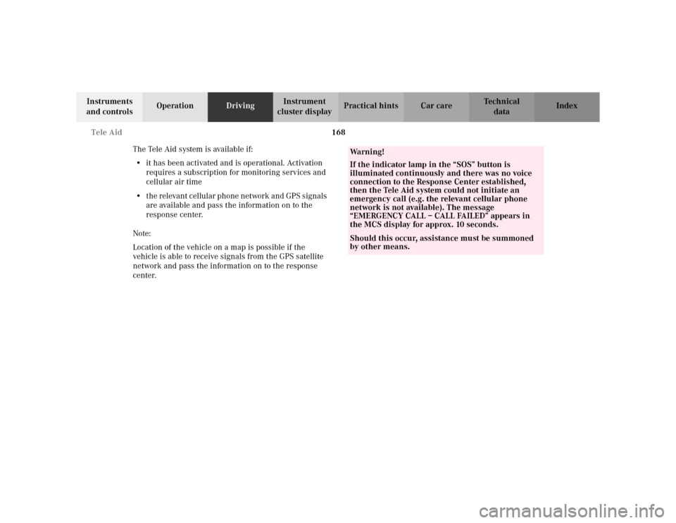 MERCEDES-BENZ ML320 2002 W163 Owners Manual 168 Tele Aid
Te ch n i c a l
data Instruments
and controlsOperationDrivingInstrument
cluster displayPractical hints Car care Index
The Tele Aid system is available if:
•it has been activated and i MERCEDES-BENZ ML320 2002 W163 Owners Manual 168 Tele Aid
Te ch n i c a l
data Instruments
and controlsOperationDrivingInstrument
cluster displayPractical hints Car care Index
The Tele Aid system is available if:
•it has been activated and i