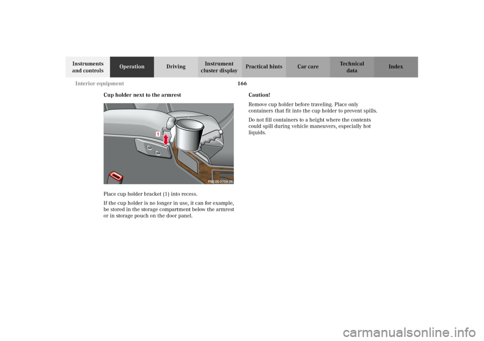 MERCEDES-BENZ G500 2002 W463 Owners Manual 166 Interior equipment
Te ch n i c a l
data Instruments 
and controlsOperationDrivingInstrument 
cluster displayPractical hints Car care Index
Cup holder next to the armrest
Place cup holder bracket (