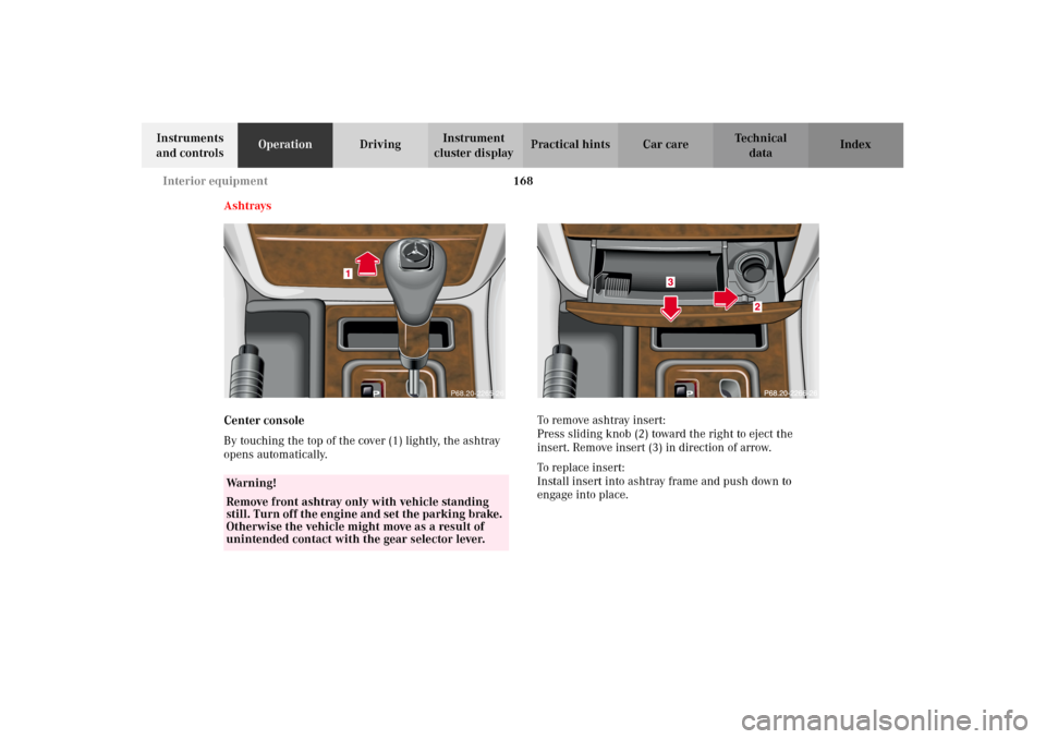 MERCEDES-BENZ G500 2002 W463 Owners Manual 168 Interior equipment
Te ch n i c a l
data Instruments 
and controlsOperationDrivingInstrument 
cluster displayPractical hints Car care Index
Ashtrays
Center console
By touching the top of the cover 