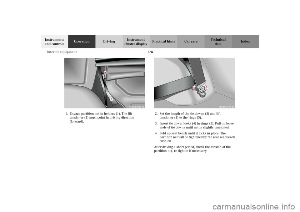 MERCEDES-BENZ G500 2002 W463 Owners Manual 176 Interior equipment
Te ch n i c a l
data Instruments 
and controlsOperationDrivingInstrument 
cluster displayPractical hints Car care Index
1. Engage partition net in holders (1). The lift 
tension