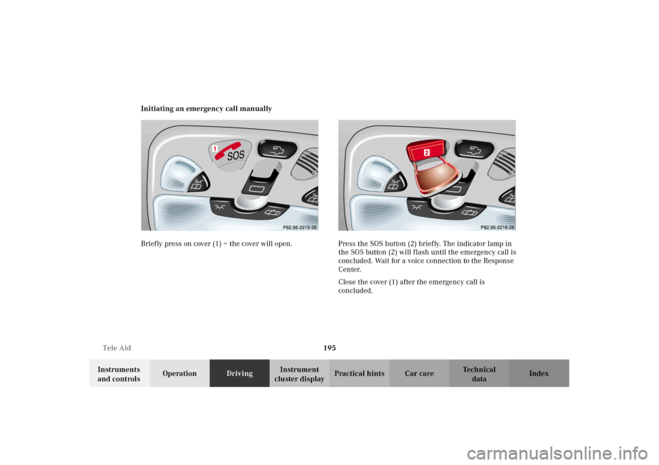MERCEDES-BENZ G500 2002 W463 Owners Manual 195 Tele Aid
Te ch n i c a l
data Instruments 
and controlsOperationDrivingInstrument 
cluster displayPractical hints Car care Index Initiating an emergency call manually
Briefly press on cover (1) 