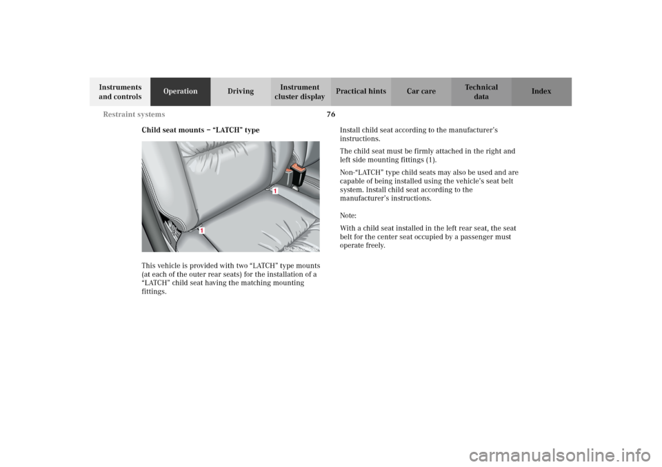 MERCEDES-BENZ G500 2002 W463 Owners Manual 76 Restraint systems
Te ch n i c a l
data Instruments 
and controlsOperationDrivingInstrument 
cluster displayPractical hints Car care Index
Child seat mounts – “LATCH” type
This vehicle is prov