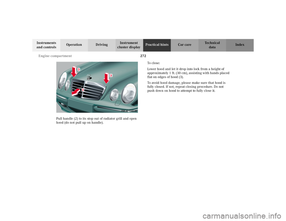 MERCEDES-BENZ E WAGON 2002 S210 Owners Manual 272 Engine compartment
Te ch n i c a l
data Instruments 
and controlsOperation DrivingInstrument 
cluster displayPractical hintsCar care Index
Pull handle (2) to its stop out of radiator grill and ope