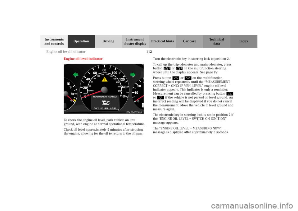 MERCEDES-BENZ CLK430 CABRIOLET 2002 A208 Owners Manual 112 Engine oil level indicator
Technical
data Instruments
and controlsOperationDrivingInstrument
cluster displayPractical hints Car care Index
Engine oil level indicator
To check the engine oil leve MERCEDES-BENZ CLK430 CABRIOLET 2002 A208 Owners Manual 112 Engine oil level indicator
Technical
data Instruments
and controlsOperationDrivingInstrument
cluster displayPractical hints Car care Index
Engine oil level indicator
To check the engine oil leve