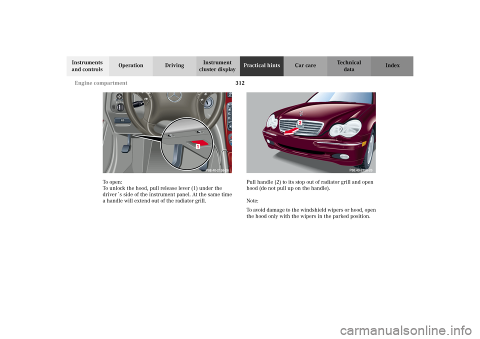 MERCEDES-BENZ C320 WAGON 2002 S203 Owners Manual 312 Engine compartment
Te ch n i c a l
data Instruments 
and controlsOperation DrivingInstrument 
cluster displayPractical hintsCar care Index
To o pen :
To unlock the hood, pull release lever (1) und