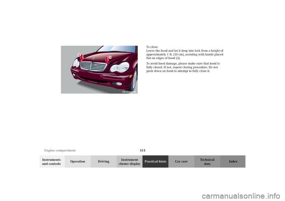 MERCEDES-BENZ C320 WAGON 2002 S203 Owners Manual 313 Engine compartment
Te ch n i c a l
data Instruments 
and controlsOperation DrivingInstrument 
cluster displayPractical hintsCar care Index To   c l o s e :  
Lower the hood and let it drop into lo
