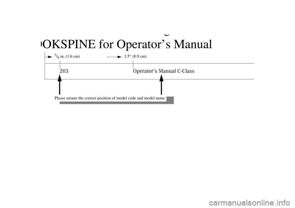 MERCEDES-BENZ C320 WAGON 2002 S203 Owners Manual Please observe the following:
BOOKSPINE for Operator’s Manual
5/8in. (1.6 cm) 3.5“ (8.9 cm)203 Operator’s Manual C-Class
Please ensure the correct position of model code and model name 