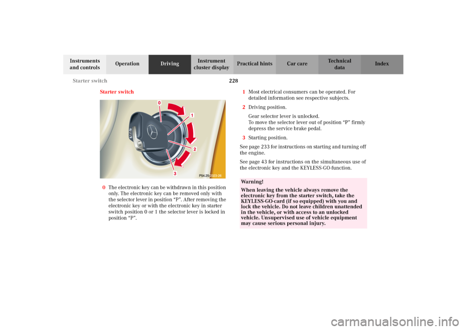 MERCEDES-BENZ CL600 2002 C215 Owners Manual 228 Starter switch
Te ch n i c a l
data Instruments
and controlsOperationDrivingInstrument
cluster displayPractical hints Car care Index
Starter switch
0The electronic key can be withdrawn in this p MERCEDES-BENZ CL600 2002 C215 Owners Manual 228 Starter switch
Te ch n i c a l
data Instruments
and controlsOperationDrivingInstrument
cluster displayPractical hints Car care Index
Starter switch
0The electronic key can be withdrawn in this p