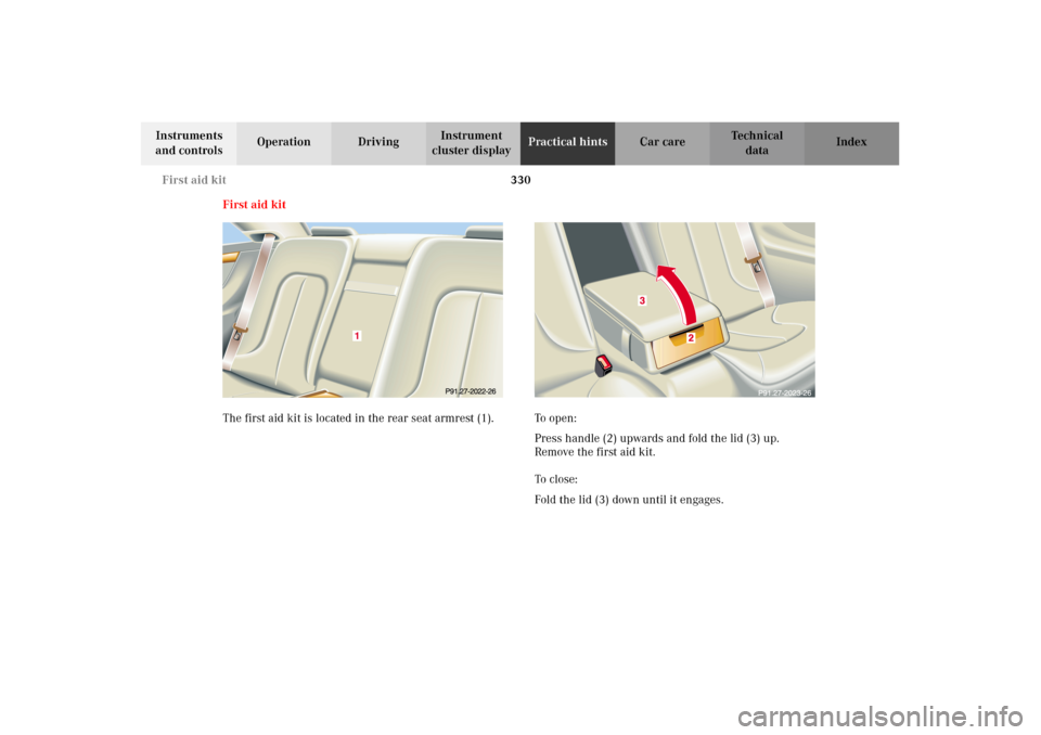 MERCEDES-BENZ CL600 2002 C215 Owners Manual 330 First aid kit
Te ch n i c a l
data Instruments 
and controlsOperation DrivingInstrument 
cluster displayPractical hintsCar care Index
First aid kit
The first aid kit is located in the rear seat ar