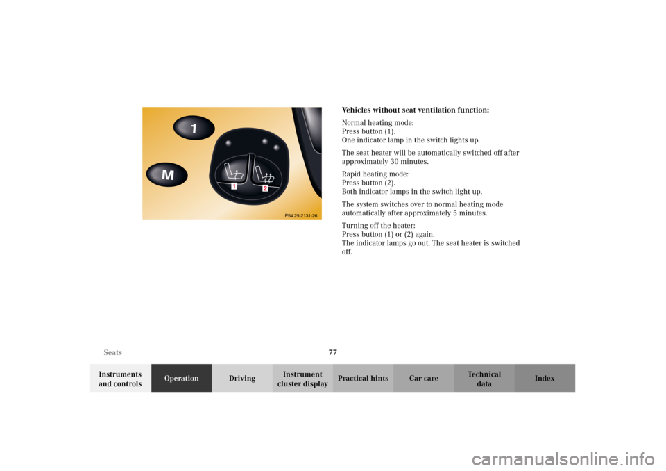 MERCEDES-BENZ CL600 2002 C215 Owners Manual 77 Seats
Te ch n i c a l
data Instruments 
and controlsOperationDrivingInstrument 
cluster displayPractical hints Car care IndexVehicles without seat ventilation function:
Normal heating mode:
Press b