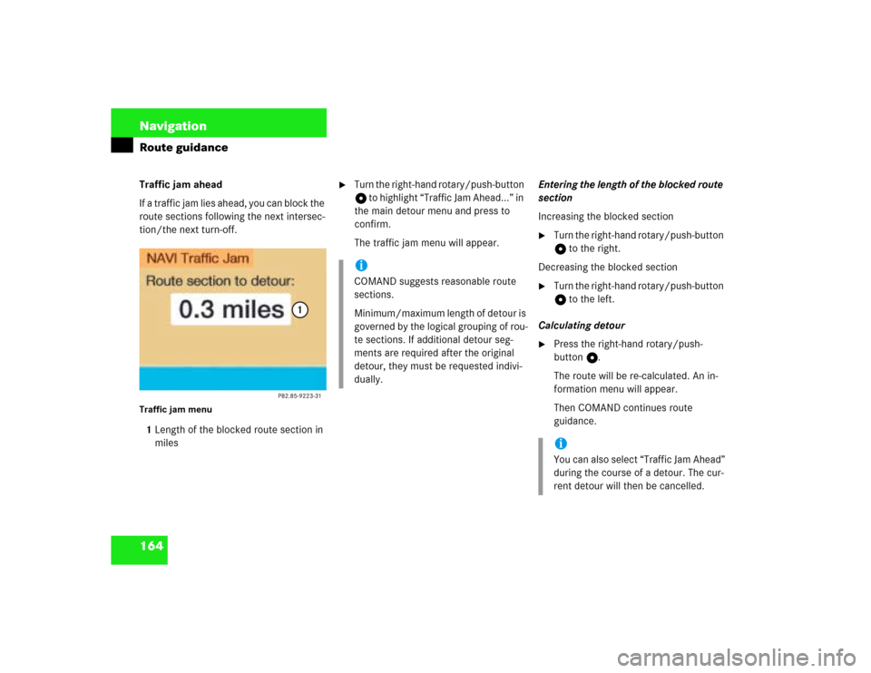 MERCEDES-BENZ C-Class 2003 W203 Comand Manual 164 NavigationRoute guidanceTraffic jam ahead
If a traffic jam lies ahead, you can block the
route sections following the next intersec-
tion/the next turn-off.Traffic jam menu1Length of the blocked MERCEDES-BENZ C-Class 2003 W203 Comand Manual 164 NavigationRoute guidanceTraffic jam ahead
If a traffic jam lies ahead, you can block the
route sections following the next intersec-
tion/the next turn-off.Traffic jam menu1Length of the blocked