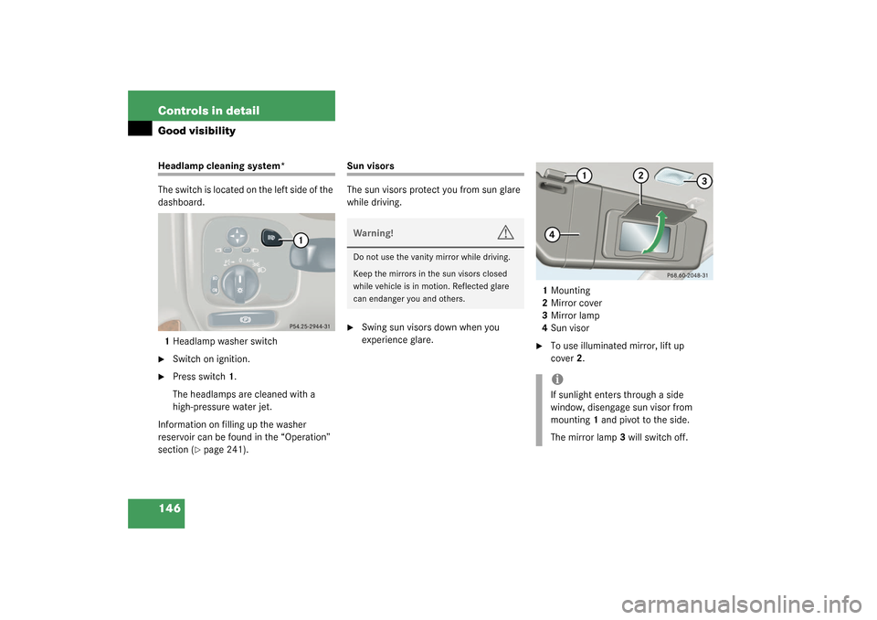 MERCEDES-BENZ C320 2003 W203 Owners Manual 146 Controls in detailGood visibilityHeadlamp cleaning system*
The switch is located on the left side of the 
dashboard.
1Headlamp washer switch
Switch on ignition. 

Press switch1.
The headlamps ar