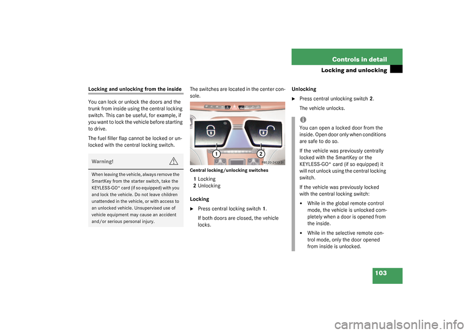 MERCEDES-BENZ S430 4MATIC 2003 W220 Owners Manual 103 Controls in detail
Locking and unlocking
Locking and unlocking from the inside
You can lock or unlock the doors and the
trunk from inside using the central locking
switch. This can be useful, fo MERCEDES-BENZ S430 4MATIC 2003 W220 Owners Manual 103 Controls in detail
Locking and unlocking
Locking and unlocking from the inside
You can lock or unlock the doors and the
trunk from inside using the central locking
switch. This can be useful, fo