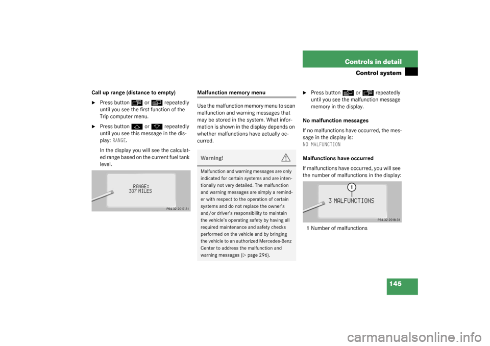 MERCEDES-BENZ S430 4MATIC 2003 W220 Owners Manual 145 Controls in detail
Control system
Call up range (distance to empty)
Press button
ÿ
or
è
repeatedly
until you see the first function of the
Trip computer menu.
Press button
j
or
k
repeat MERCEDES-BENZ S430 4MATIC 2003 W220 Owners Manual 145 Controls in detail
Control system
Call up range (distance to empty)
Press button
ÿ
or
è
repeatedly
until you see the first function of the
Trip computer menu.
Press button
j
or
k
repeat