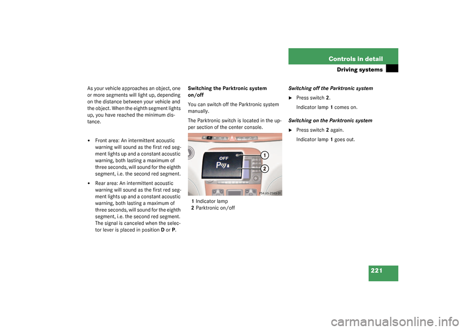 MERCEDES-BENZ S430 4MATIC 2003 W220 Owners Manual 221 Controls in detail
Driving systems
As your vehicle approaches an object, one 
or more segments will light up, depending 
on the distance between your vehicle and 
the object. When the eighth segme
