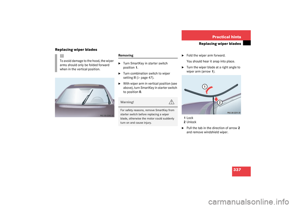 MERCEDES-BENZ S430 4MATIC 2003 W220 Owners Manual 337 Practical hints
Replacing wiper blades
Replacing wiper blades
Removing
Turn SmartKey in starter switch 
position1.

Turn combination switch to wiper 
settingII (
page 47).

With wiper arm in v