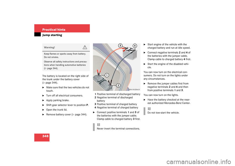 MERCEDES-BENZ S430 4MATIC 2003 W220 Owners Manual 348 Practical hintsJump startingThe battery is located on the right side of 
the trunk under the battery cover 
(page 344).

Make sure that the two vehicles do not 
touch.

Turn off all electrical 