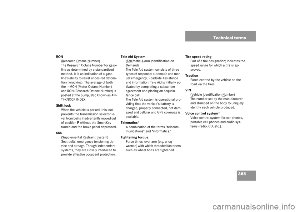 MERCEDES-BENZ S430 4MATIC 2003 W220 Owners Manual 385 Technical terms
RON
(R
esearch O
ctane N
umber)
The Research Octane Number for gaso-
line as determined by a standardized 
method. It is an indication of a gaso-
lines ability to resist undesired