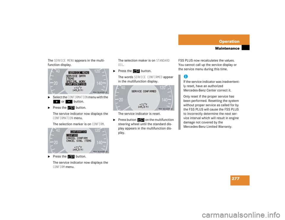 MERCEDES-BENZ E500 2003 W211 Owners Manual 277 Operation
Maintenance
The
SERVICE MENU
appears in the multi-
function display.
Select the
CONFIRMATION
menu with the
+ or - button.
Press the ÿ button.
The service indicator now display MERCEDES-BENZ E500 2003 W211 Owners Manual 277 Operation
Maintenance
The
SERVICE MENU
appears in the multi-
function display.
Select the
CONFIRMATION
menu with the
+ or - button.
Press the ÿ button.
The service indicator now display