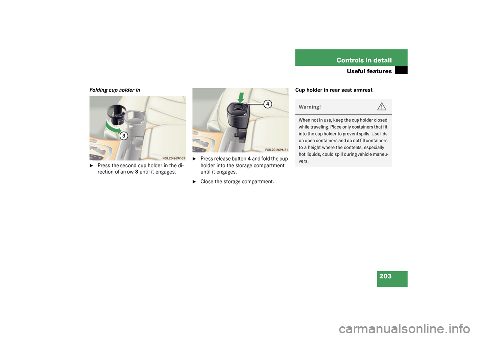 MERCEDES-BENZ CL55AMG 2003 C215 Owners Manual 203 Controls in detail
Useful features
Folding cup holder in
Press the second cup holder in the di-
rection of arrow3 until it engages.

Press release button4 and fold the cup 
holder into the stora