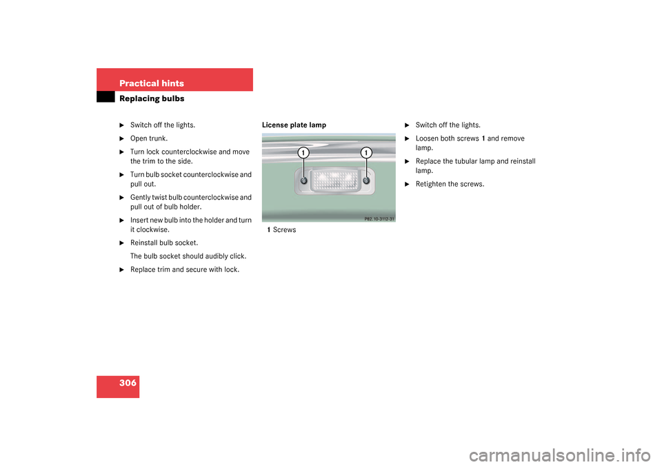 MERCEDES-BENZ CL55AMG 2003 C215 Owners Manual 306 Practical hintsReplacing bulbs
Switch off the lights.

Open trunk.

Turn lock counterclockwise and move 
the trim to the side.

Turn bulb socket counterclockwise and 
pull out.

Gently twist 