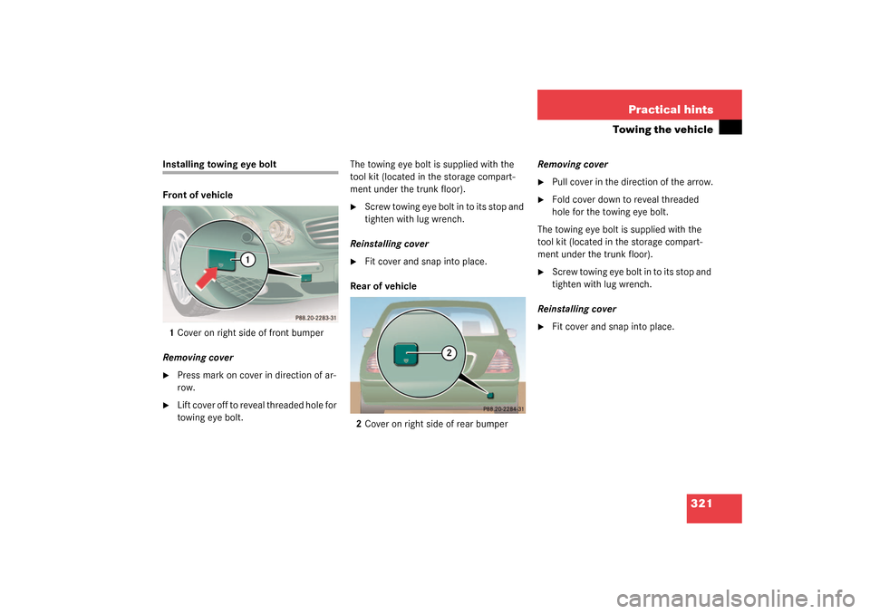 MERCEDES-BENZ CL55AMG 2003 C215 Owners Manual 321 Practical hints
Towing the vehicle
Installing towing eye bolt
Front of vehicle
1Cover on right side of front bumper
Removing cover
Press mark on cover in direction of ar-
row.

Lift cover off to