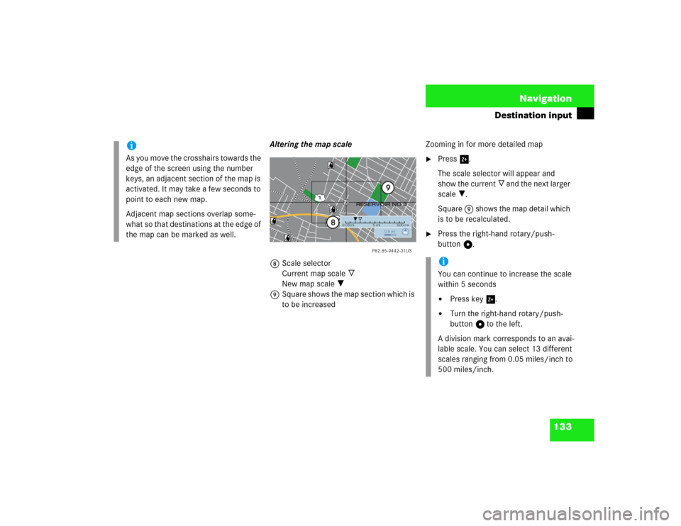 MERCEDES-BENZ CL-Class 2003 C215 Comand Manual 133 Navigation
Destination input
Altering the map scale
8Scale selector
Current map scale _
New map scale ?
9Square shows the map section which is
to be increasedZooming in for more detailed map
Pr MERCEDES-BENZ CL-Class 2003 C215 Comand Manual 133 Navigation
Destination input
Altering the map scale
8Scale selector
Current map scale _
New map scale ?
9Square shows the map section which is
to be increasedZooming in for more detailed map
Pr