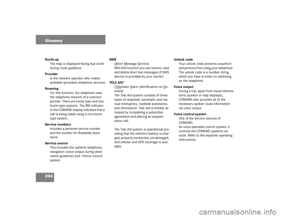 MERCEDES-BENZ CL-Class 2003 C215 Comand Manual 204 GlossaryNorth-up
The map is displayed facing due north 
during route guidance.
Provider
is the network operator who makes 
available (provides) telephone services
Roaming
For this function, the te