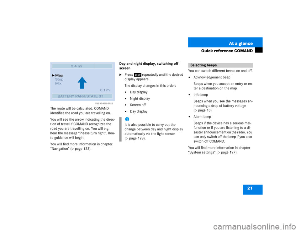MERCEDES-BENZ CL-Class 2003 C215 Comand Manual 21 At a glance
Quick reference COMAND
The route will be calculated. COMAND 
identifies the road you are travelling on.
You will see the arrow indicating the direc-
tion of travel if COMAND recognizes 