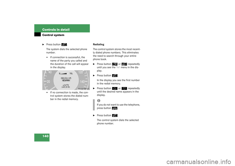 MERCEDES-BENZ CLK320 COUPE 2003 C209 Owners Manual 140 Controls in detailControl system
Press button
í
.
The system dials the selected phone 
number.

If connection is successful, the 
name of the party you called and 
the duration of the call will
