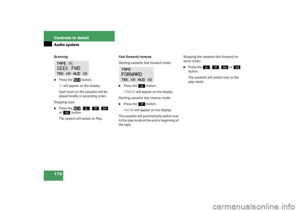 MERCEDES-BENZ CLK320 COUPE 2003 C209 Owners Manual 176 Controls in detailAudio systemScanning
Press the 
2
 button.
SC will appear on the display.
Each track on the cassette will be 
played briefly in ascending order.
Stopping scan:

Press the 
2
, 