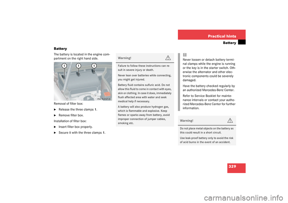 MERCEDES-BENZ CLK320 COUPE 2003 C209 Owners Manual 329 Practical hints
Battery
Battery
The battery is located in the engine com-
partment on the right hand side.
Removal of filter box:
Release the three clamps1.
Remove filter box.
Installation of f MERCEDES-BENZ CLK320 COUPE 2003 C209 Owners Manual 329 Practical hints
Battery
Battery
The battery is located in the engine com-
partment on the right hand side.
Removal of filter box:
Release the three clamps1.
Remove filter box.
Installation of f