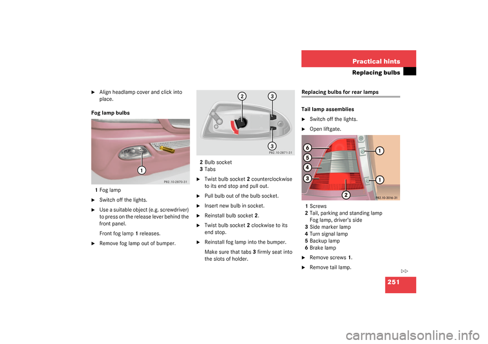 MERCEDES-BENZ ML55AMG 2003 W163 Owners Manual 251 Practical hints
Replacing bulbs

Align headlamp cover and click into 
place.
Fog lamp bulbs
1Fog lamp

Switch off the lights.

Use a suitable object (e.g. screwdriver) 
to press on the release 