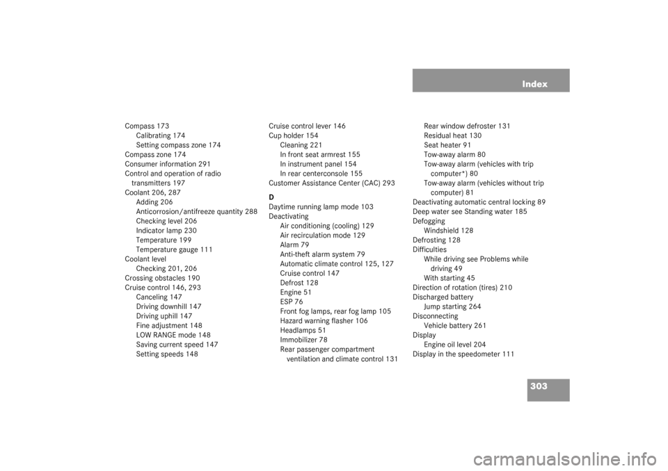 MERCEDES-BENZ ML55AMG 2003 W163 Owners Manual 303 Index
Compass 173
Calibrating 174
Setting compass zone 174
Compass zone 174
Consumer information 291
Control and operation of radio
transmitters 197
Coolant 206, 287
Adding 206
Anticorrosion/anti MERCEDES-BENZ ML55AMG 2003 W163 Owners Manual 303 Index
Compass 173
Calibrating 174
Setting compass zone 174
Compass zone 174
Consumer information 291
Control and operation of radio
transmitters 197
Coolant 206, 287
Adding 206
Anticorrosion/anti