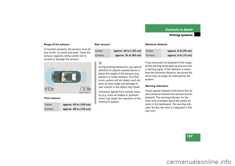 MERCEDES-BENZ SL55AMG 2003 R230 Owners Manual 187 Controls in detail
Driving systems
Range of the sensors
To function properly, the sensors must be
free of dirt, ice snow and slush. Clean the
sensors regularly, being careful not to
scratch or MERCEDES-BENZ SL55AMG 2003 R230 Owners Manual 187 Controls in detail
Driving systems
Range of the sensors
To function properly, the sensors must be
free of dirt, ice snow and slush. Clean the
sensors regularly, being careful not to
scratch or
