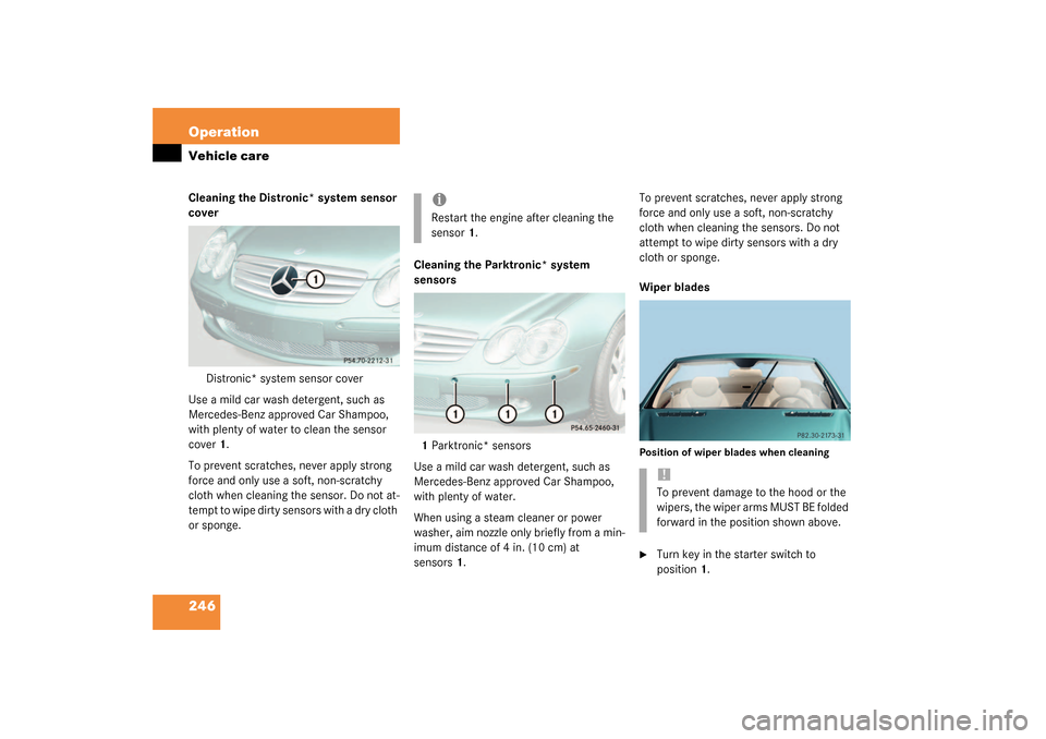 MERCEDES-BENZ SL55AMG 2003 R230 Owners Manual 246 OperationVehicle careCleaning the Distronic* system sensor 
cover
Distronic* system sensor cover
Use a mild car wash detergent, such as 
Mercedes-Benz approved Car Shampoo, 
with plenty of water t
