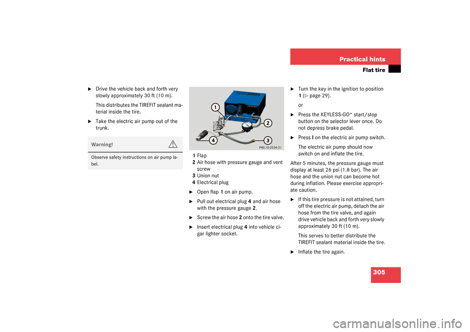 MERCEDES-BENZ SL55AMG 2003 R230 Owners Manual 305 Practical hints
Flat tire
Drive the vehicle back and forth very
slowly approximately 30 ft (10 m).
This distributes the TIREFIT sealant ma-
terial inside the tire.
Take the electric air pump MERCEDES-BENZ SL55AMG 2003 R230 Owners Manual 305 Practical hints
Flat tire
Drive the vehicle back and forth very
slowly approximately 30 ft (10 m).
This distributes the TIREFIT sealant ma-
terial inside the tire.
Take the electric air pump