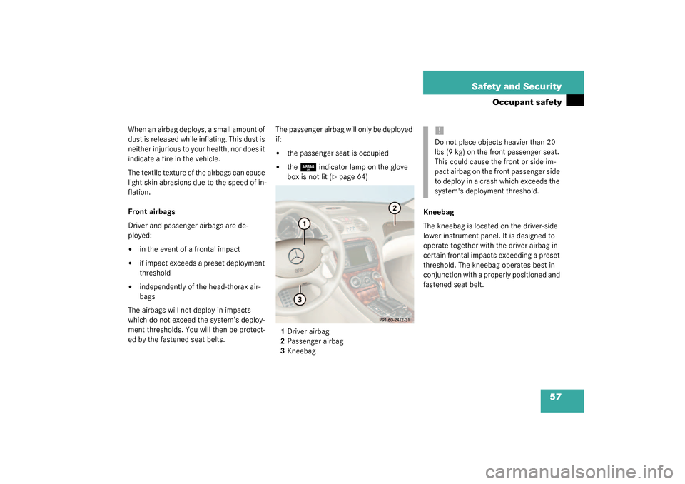 MERCEDES-BENZ SL55AMG 2003 R230 Owners Manual 57 Safety and Security
Occupant safety
When an airbag deploys, a small amount of 
dust is released while inflating. This dust is 
neither injurious to your health, nor does it 
indicate a fire in the 