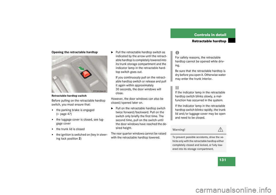MERCEDES-BENZ SLK320 2003 R170 Owners Manual 131 Controls in detail
Retractable hardtop
Opening the retractable hardtopRetractable hardtop switchBefore pulling on the retractable hardtop
switch, you must ensure that:
the parking brake is engag MERCEDES-BENZ SLK320 2003 R170 Owners Manual 131 Controls in detail
Retractable hardtop
Opening the retractable hardtopRetractable hardtop switchBefore pulling on the retractable hardtop
switch, you must ensure that:
the parking brake is engag