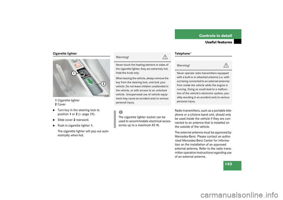 MERCEDES-BENZ SLK320 2003 R170 Owners Manual 143 Controls in detail
Useful features
Cigarette lighter
1Cigarette lighter
2Cover
Turn key in the steering lock to
position1 or2 (
page 29).
Slide cover2 rearward.
Push in cigarette lighter1.
MERCEDES-BENZ SLK320 2003 R170 Owners Manual 143 Controls in detail
Useful features
Cigarette lighter
1Cigarette lighter
2Cover
Turn key in the steering lock to
position1 or2 (
page 29).
Slide cover2 rearward.
Push in cigarette lighter1.