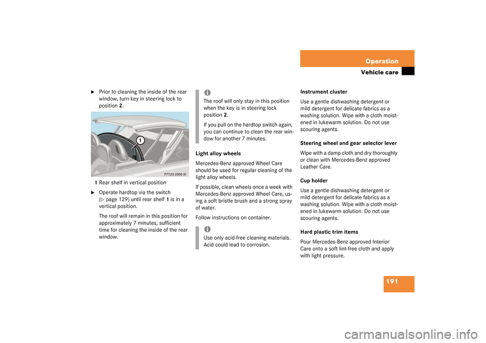 MERCEDES-BENZ SLK320 2003 R170 Owners Manual 191 Operation
Vehicle care
Prior to cleaning the inside of the rear
window, turn key in steering lock to
position2.
1Rear shelf in vertical position
Operate hardtop via the switch
(page 129) u MERCEDES-BENZ SLK320 2003 R170 Owners Manual 191 Operation
Vehicle care
Prior to cleaning the inside of the rear
window, turn key in steering lock to
position2.
1Rear shelf in vertical position
Operate hardtop via the switch
(page 129) u