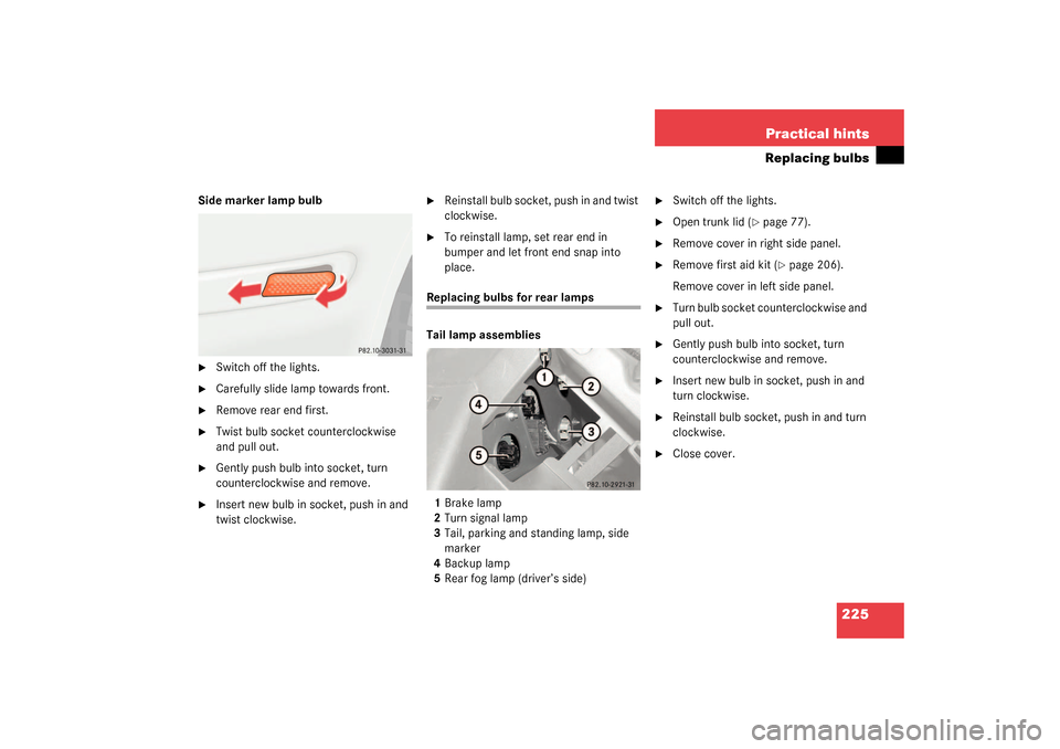 MERCEDES-BENZ SLK 230 KOMPRESSOR 2003 R170 Owners Manual 225 Practical hints
Replacing bulbs
Side marker lamp bulb
Switch off the lights.
Carefully slide lamp towards front.
Remove rear end first.
Twist bulb socket counterclockwise
and pull out.
G MERCEDES-BENZ SLK 230 KOMPRESSOR 2003 R170 Owners Manual 225 Practical hints
Replacing bulbs
Side marker lamp bulb
Switch off the lights.
Carefully slide lamp towards front.
Remove rear end first.
Twist bulb socket counterclockwise
and pull out.
G