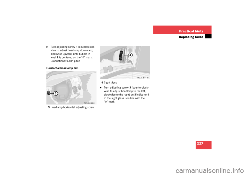 MERCEDES-BENZ SLK 230 KOMPRESSOR 2003 R170 Owners Manual 227 Practical hints
Replacing bulbs

Turn adjusting screw1 (counterclock-
wise to adjust headlamp downward, 
clockwise upward) until bubble in 
level2 is centered on the “0” mark. 
Graduations: 0
