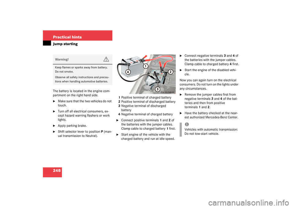 MERCEDES-BENZ SLK320 2003 R170 Owners Manual 248 Practical hintsJump startingThe battery is located in the engine com-
partment on the right hand side.
Make sure that the two vehicles do not
touch.
Turn off all electrical consumers, ex-
cept MERCEDES-BENZ SLK320 2003 R170 Owners Manual 248 Practical hintsJump startingThe battery is located in the engine com-
partment on the right hand side.
Make sure that the two vehicles do not
touch.
Turn off all electrical consumers, ex-
cept