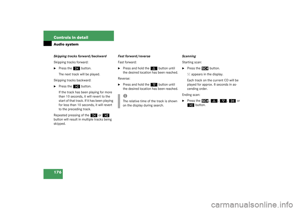 MERCEDES-BENZ C320 4MATIC WAGON 2003 S203 Owners Manual 176 Controls in detailAudio systemSkipping tracks forward/backward
Skipping tracks forward:
Press the
f
button.
The next track will be played.
Skipping tracks backward:
Press the
e
button.
If t MERCEDES-BENZ C320 4MATIC WAGON 2003 S203 Owners Manual 176 Controls in detailAudio systemSkipping tracks forward/backward
Skipping tracks forward:
Press the
f
button.
The next track will be played.
Skipping tracks backward:
Press the
e
button.
If t