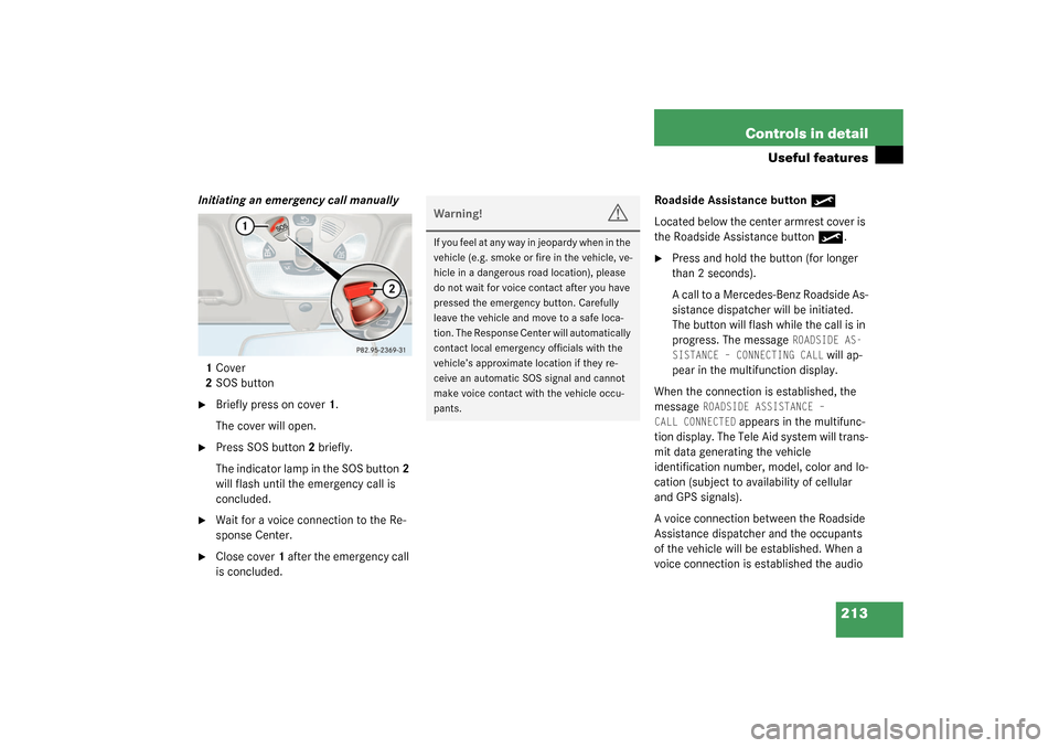 MERCEDES-BENZ C320 4MATIC WAGON 2003 S203 Owners Manual 213 Controls in detail
Useful features
Initiating an emergency call manually
1Cover
2SOS button
Briefly press on cover1.
The cover will open.
Press SOS button2 briefly.
The indicator lamp in the SO MERCEDES-BENZ C320 4MATIC WAGON 2003 S203 Owners Manual 213 Controls in detail
Useful features
Initiating an emergency call manually
1Cover
2SOS button
Briefly press on cover1.
The cover will open.
Press SOS button2 briefly.
The indicator lamp in the SO