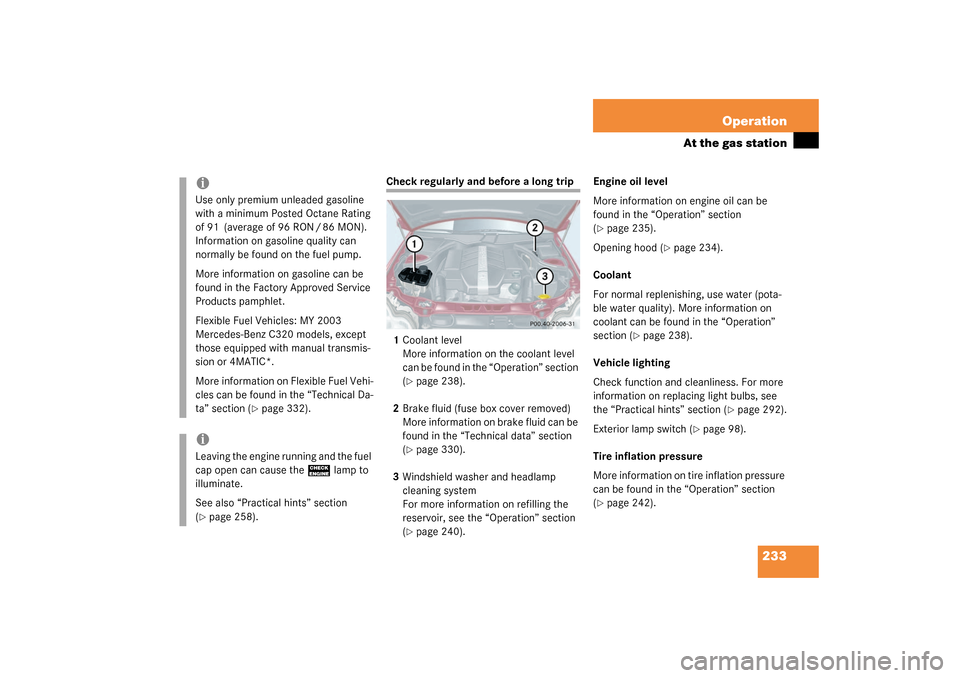 MERCEDES-BENZ C320 WAGON 2003 S203 Owners Manual 233 Operation
At the gas station
Check regularly and before a long trip
1Coolant level
More information on the coolant level 
can be found in the “Operation” section 
(
page 238).
2Brake fluid (f
